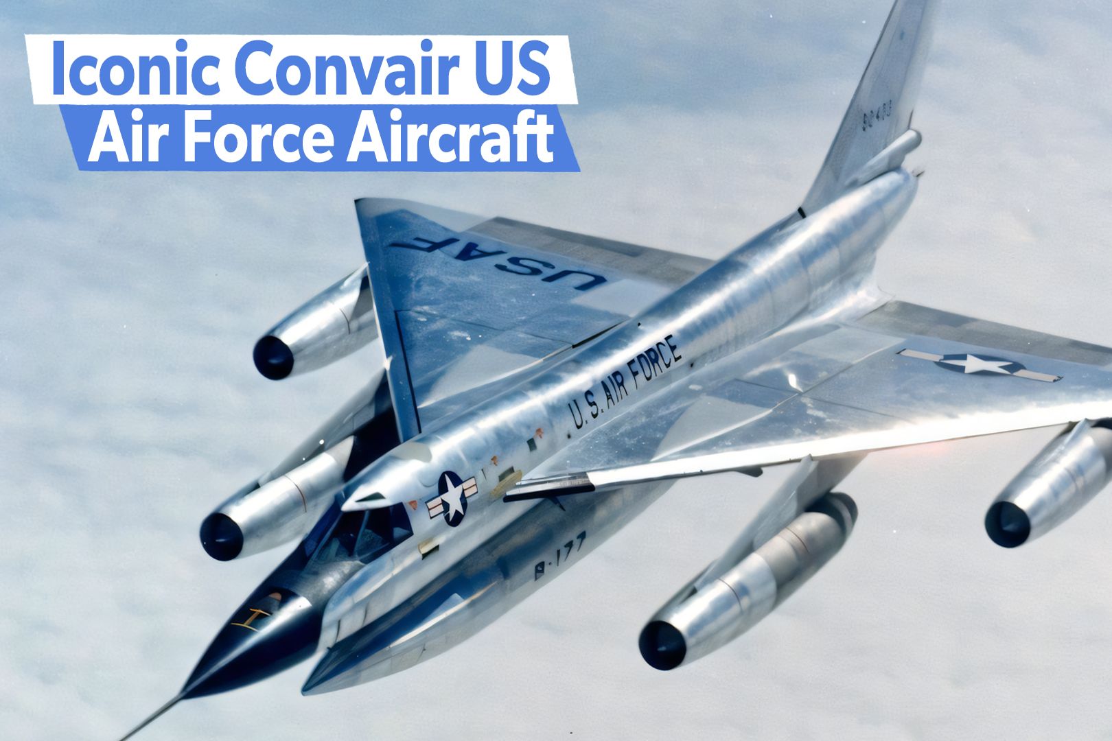 5 Iconic Convair US Air Force Aircraft That Made History